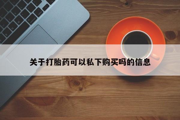 西安打胎药私人店关于打胎药可以私下购买吗的信息