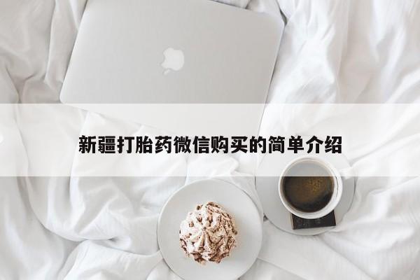 西安打胎药私人店新疆打胎药微信购买的简单介绍