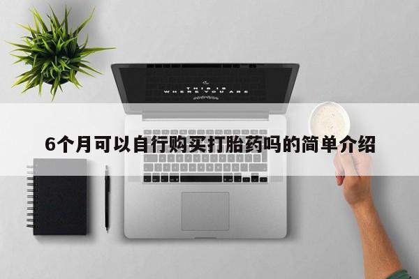 西安打胎药私人店6个月可以自行购买打胎药吗的简单介绍