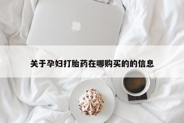 西安打胎药私人店关于孕妇打胎药在哪购买的的信息